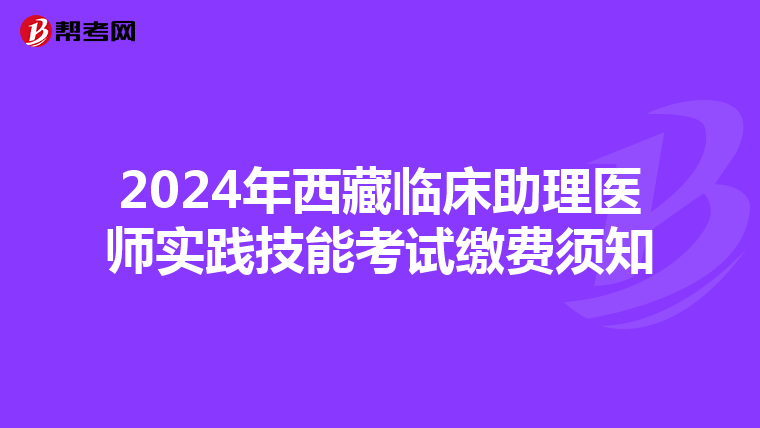 2024年西藏臨床助理醫師實踐技能考試繳費須知