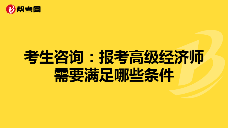 考生咨询：报考高级经济师需要满足哪些条件