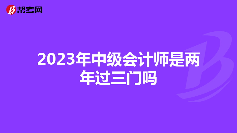 2023年中级会计师是两年过三门吗