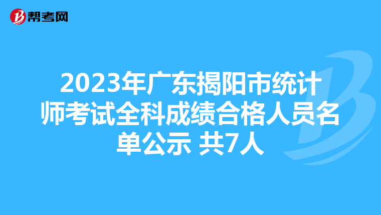 2023年广东揭阳市统计师考试全科成绩合格人员名单公示 共7人