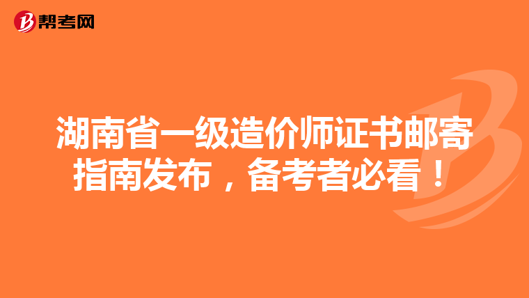 湖南省一级造价师证书邮寄指南发布，备考者必看！