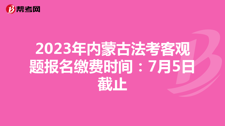 2023年内蒙古法考客观题报名缴费时间：7月5日截止