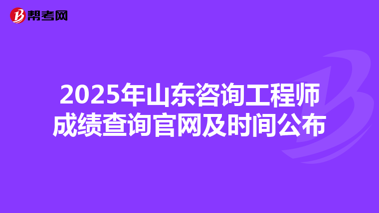 2025年山东咨询工程师成绩查询官网及时间公布