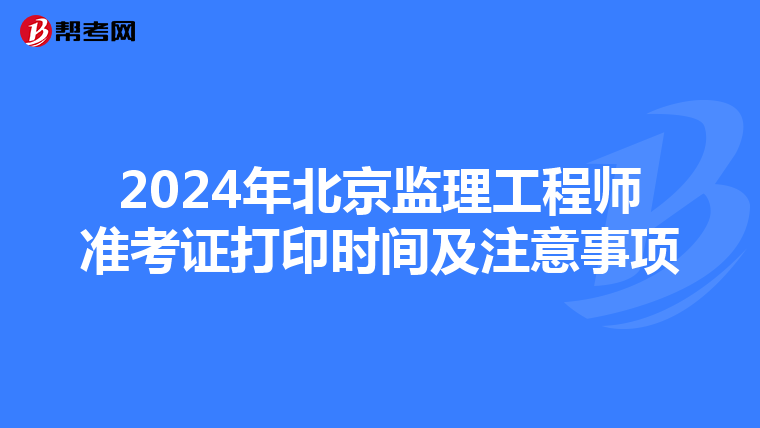 2024年北京监理工程师准考证打印时间及注意事项