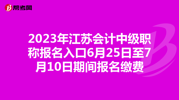 2023年江苏会计中级职称报名入口6月25日至7月10日期间报名缴费