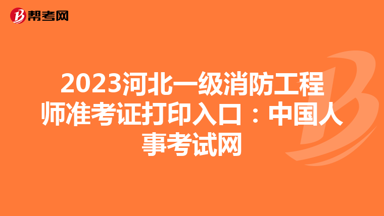 2023河北一级消防工程师准考证打印入口:中国人事考试网