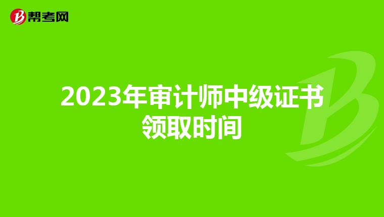 2023年審計師中級證書領(lǐng)取時間