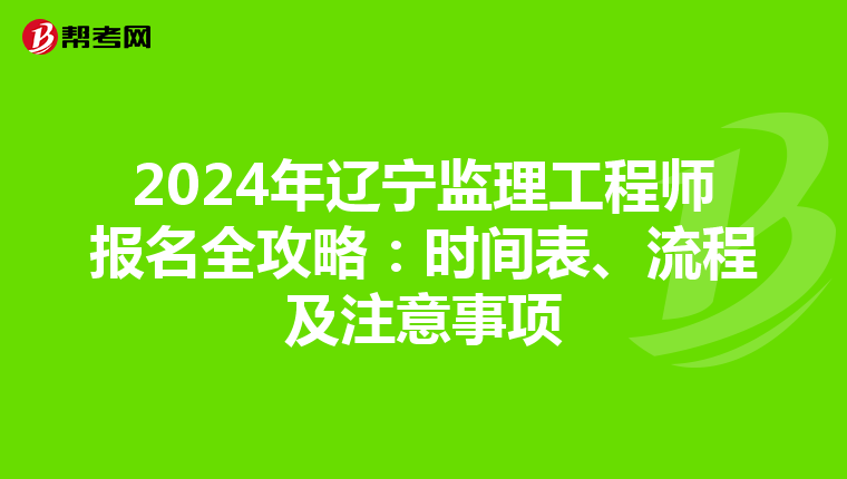 2024年辽宁监理工程师报名全攻略：时间表、流程及注意事项