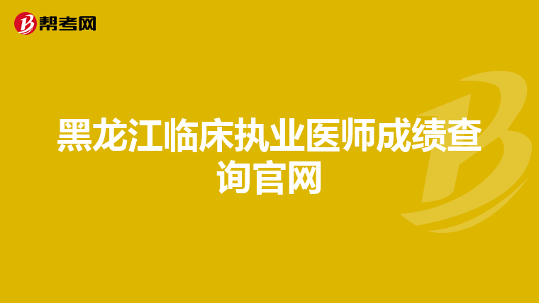 黑龍江臨床執業醫師成績查詢官網