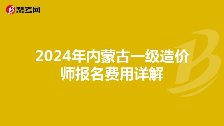 2024年内蒙古一级造价师报名费用详解