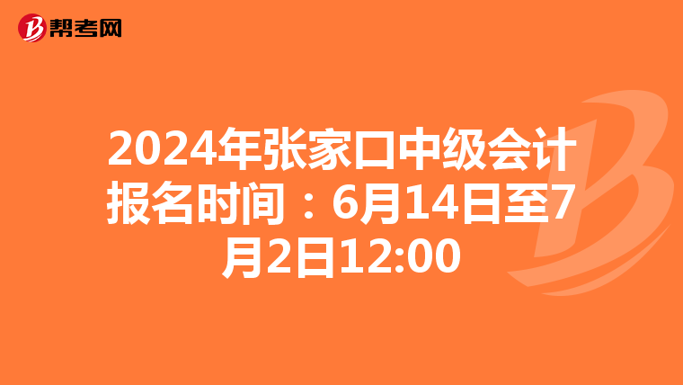 2024年张家口中级会计报名时间:6月14日至7月2日12:00