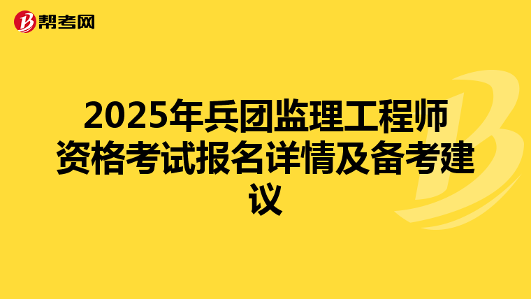 2025年兵团监理工程师资格考试报名详情及备考建议