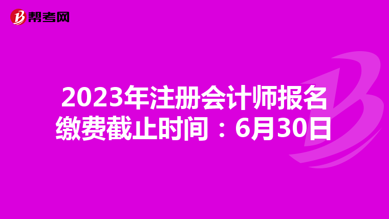 2023年注冊會計師報名繳費截止時間:6月30日