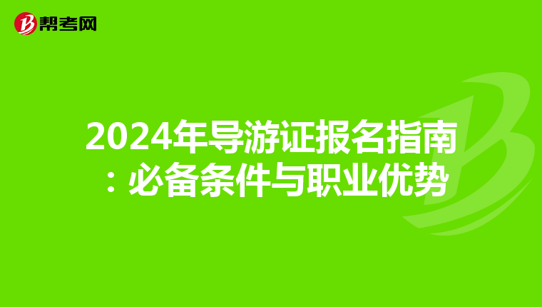 2024年导游证报名指南：必备条件与职业优势