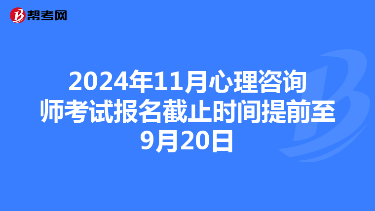2024年11月心理咨询师考试报名截止时间提前至9月20日