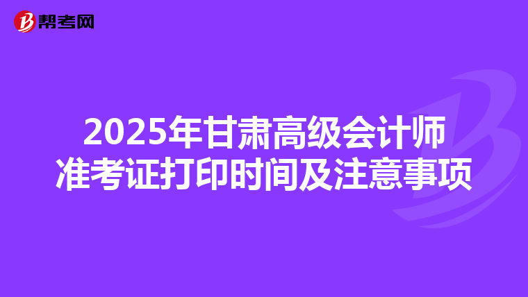 2025年甘肅高級會計師準考證打印時間及注意事項