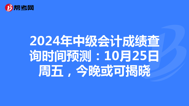 2024年中级会计成绩查询时间预测：10月25日周五，今晚或可揭晓