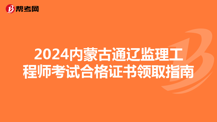 2024内蒙古通辽监理工程师考试合格证书领取指南