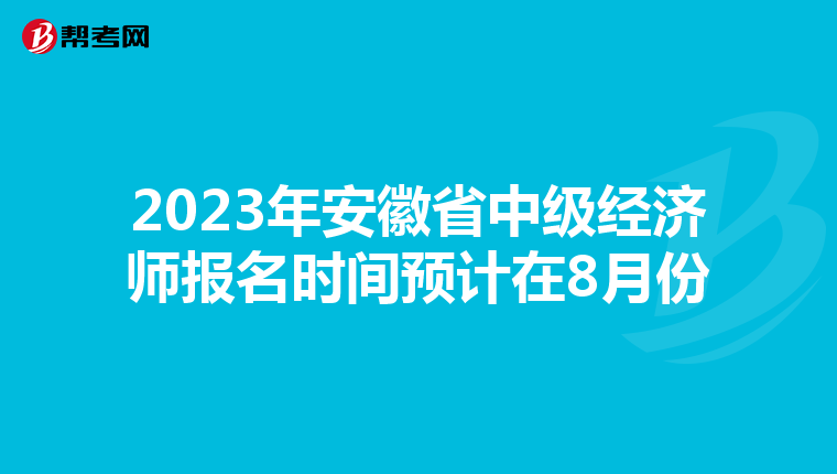 2023年安徽省中級經(jīng)濟(jì)師報名時間預(yù)計在8月份