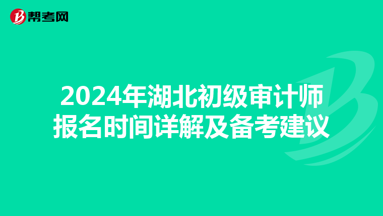 2024年湖北初级审计师报名时间详解及备考建议