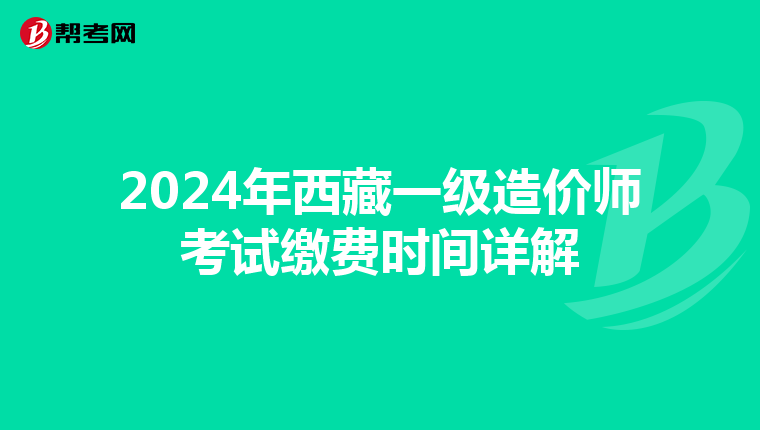 2024年西藏一级造价师考试缴费时间详解