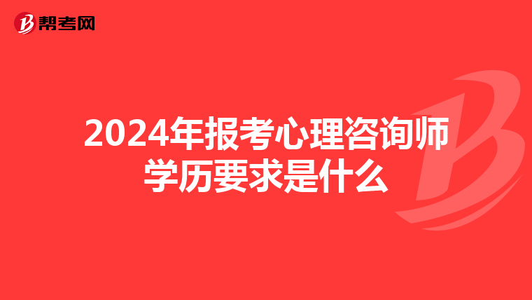 2024年报考心理咨询师学历要求是什么
