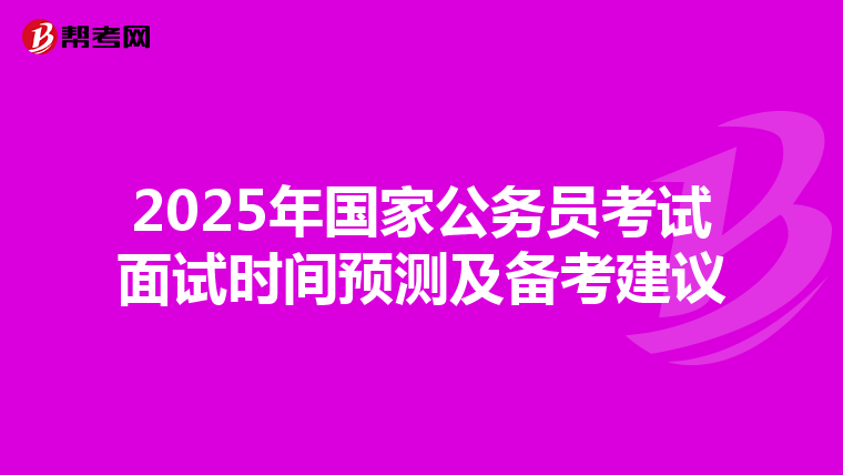 2025年国家公务员考试面试时间预测及备考建议