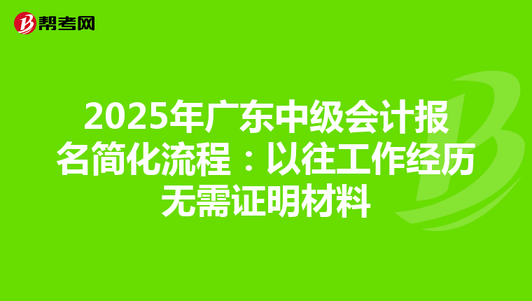 2025年廣東中級會計報名簡化流程：以往工作經歷無需證明材料