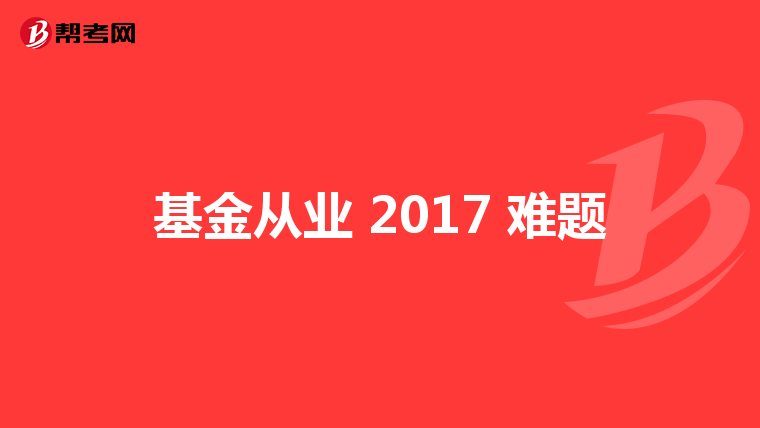 基金从业 2017 难题