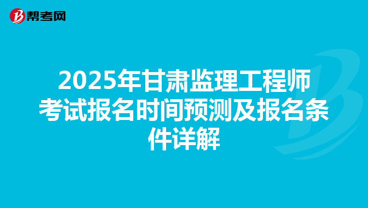 2025年甘肃监理工程师考试报名时间预测及报名条件详解