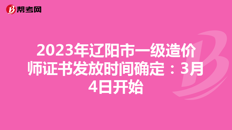 2023年辽阳市一级造价师证书发放时间确定：3月4日开始