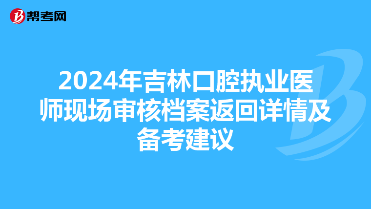 2024年吉林口腔執業醫師現場審核檔案返回詳情及備考建議