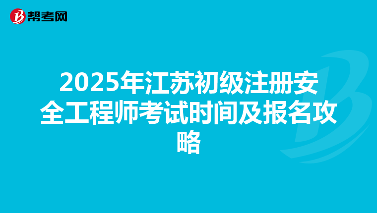 2025年江蘇初級注冊安全工程師考試時間及報名攻略