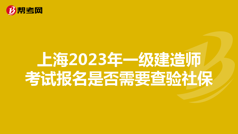 上海2023年一级建造师考试报名是否需要查验社保