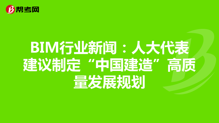 BIM行业新闻：人大代表建议制定“中国建造”高质量发展规划