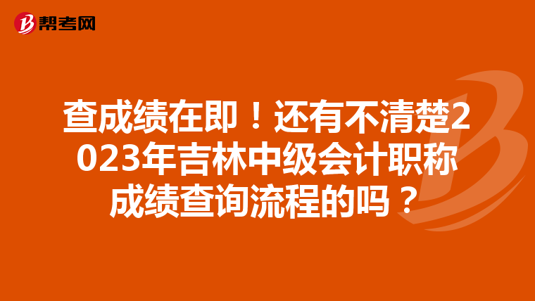 查成绩在即！还有不清楚2023年吉林中级会计职称成绩查询流程的吗？