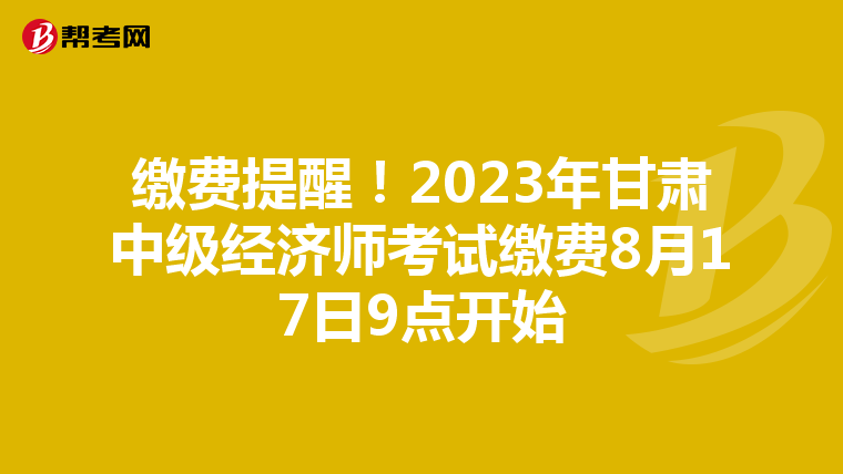 缴费提醒！2023年甘肃中级经济师考试缴费8月17日9点开始