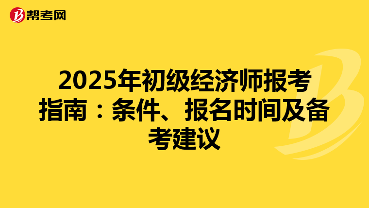 2025年初级经济师报考指南：条件、报名时间及备考建议