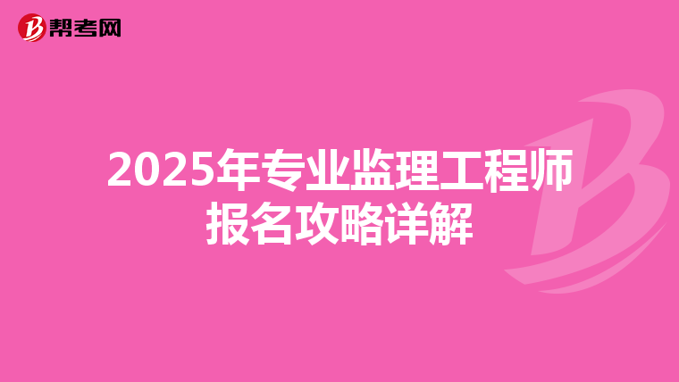 2025年专业监理工程师报名攻略详解
