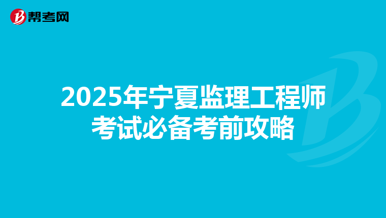 2025年宁夏监理工程师考试必备考前攻略