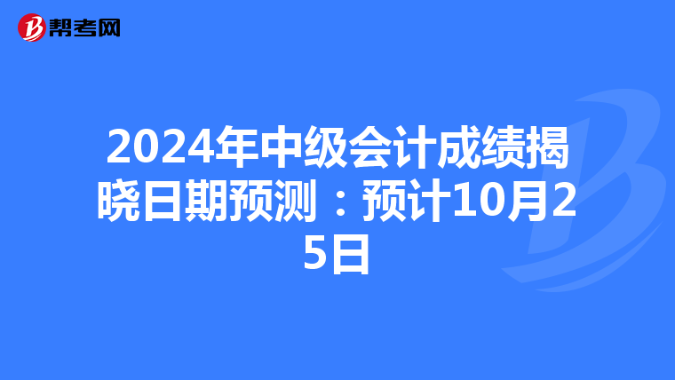 2024年中级会计成绩揭晓日期预测：预计10月25日