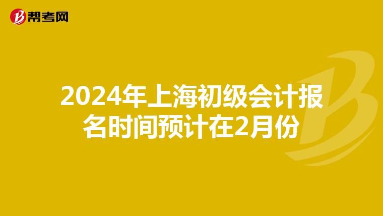 2024年上海初级会计报名时间预计在2月份
