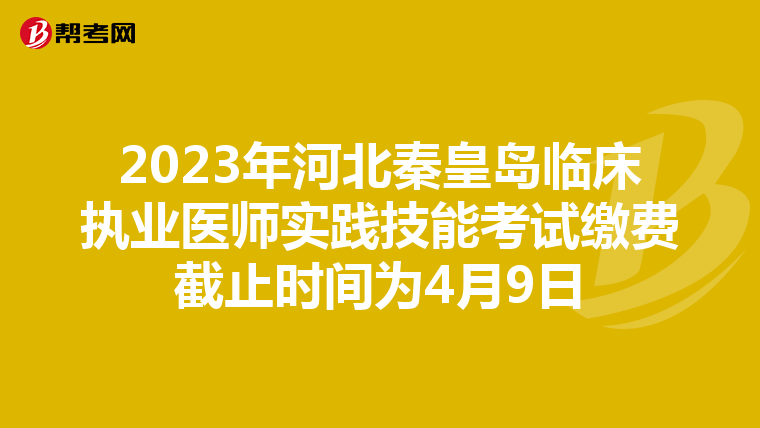 2023年河北秦皇岛临床执业医师实践技能考试缴费截止时间为4月9日