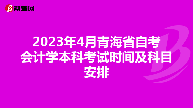 2023年4月青海省自考会计学本科考试时间及科目安排