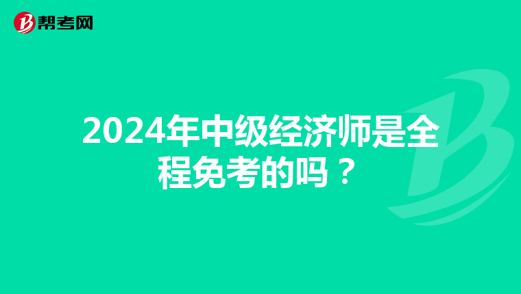 2024年中级经济师是全程免考的吗？