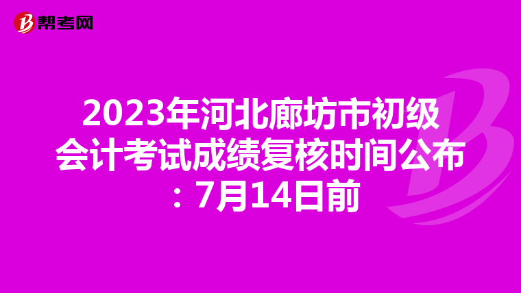 2023年河北廊坊市初級(jí)會(huì)計(jì)考試成績(jī)復(fù)核時(shí)間公布:7月14日前