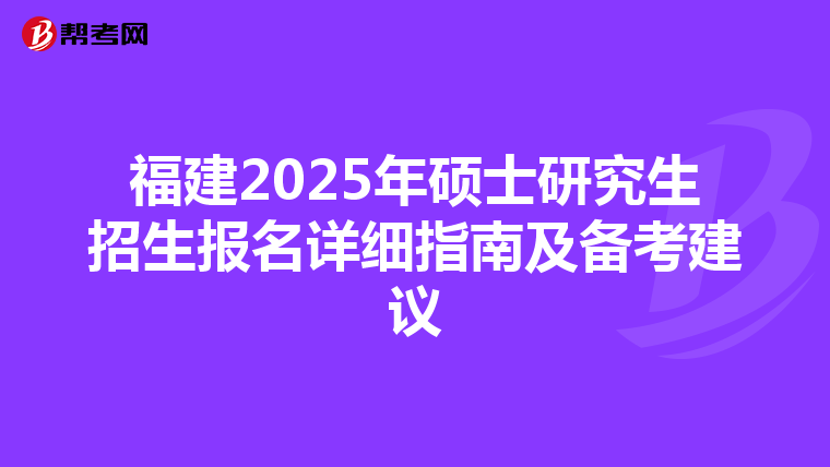 福建2025年硕士研究生招生报名详细指南及备考建议