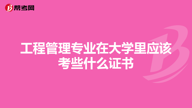 工程管理专业在大学里应该考些什么证书