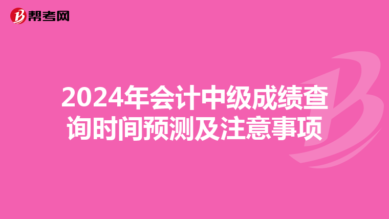 2024年会计中级成绩查询时间预测及注意事项