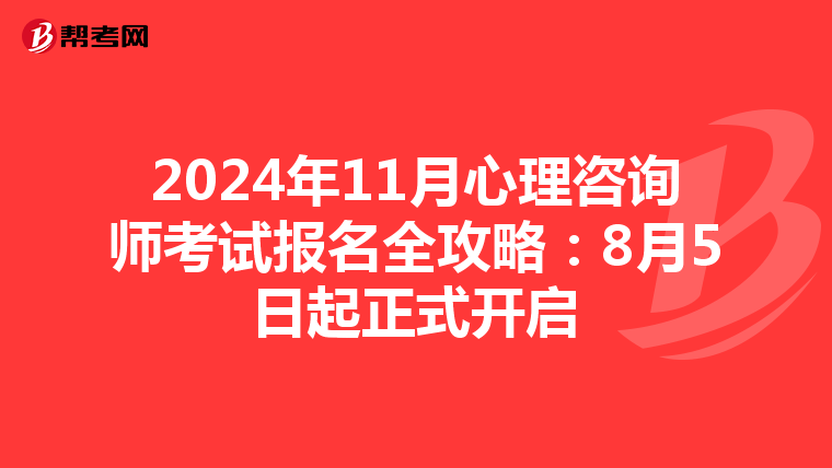 2024年11月心理咨询师考试报名全攻略：8月5日起正式开启